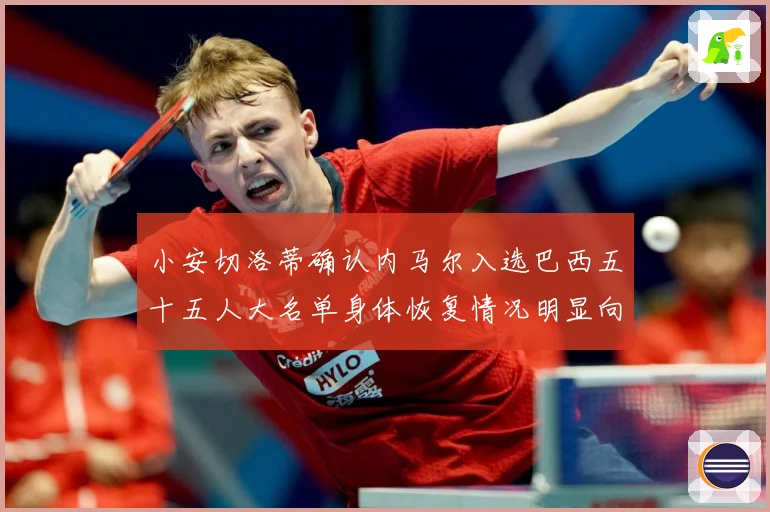 小安切洛蒂确认内马尔入选巴西五十五人大名单身体恢复情况明显向数据研判：最新赛事动态与深度分析