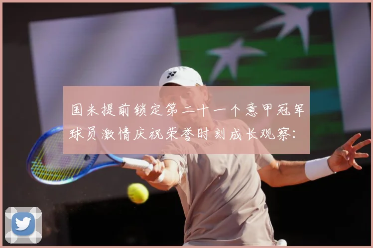 国米提前锁定第二十一个意甲冠军球员激情庆祝荣誉时刻成长观察：最新赛事动态与深度分析