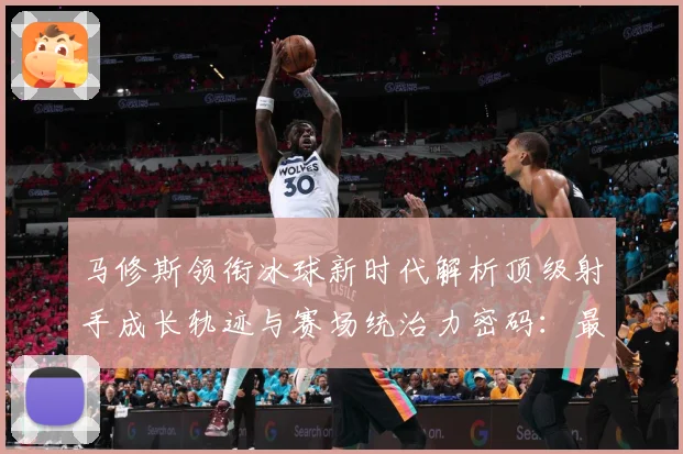 马修斯领衔冰球新时代解析顶级射手成长轨迹与赛场统治力密码：最新赛事动态与深度分析
