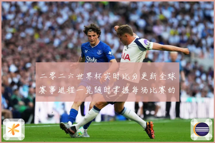 二零二六世界杯实时比分更新全球赛事进程一览随时掌握每场比赛的数据研判：最新赛事动态与深度分析