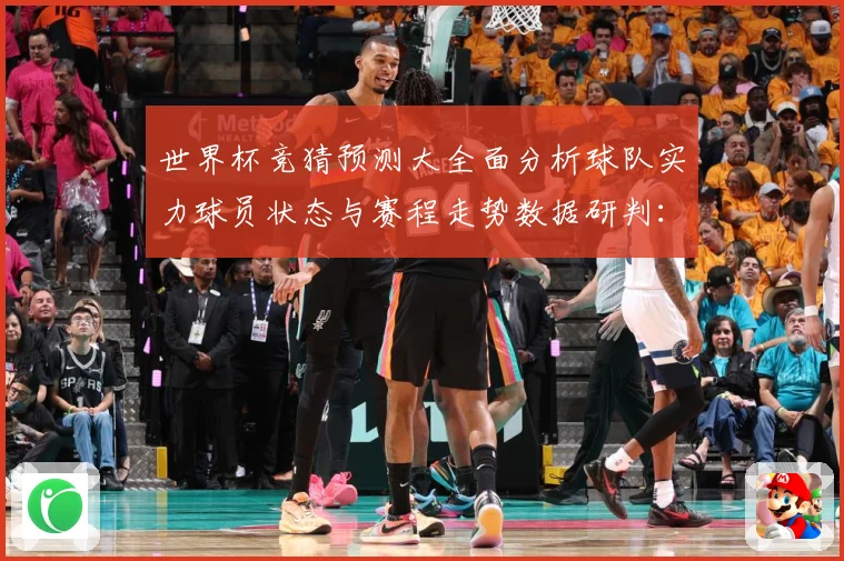 世界杯竞猜预测大全面分析球队实力球员状态与赛程走势数据研判：最新赛事动态与深度分析