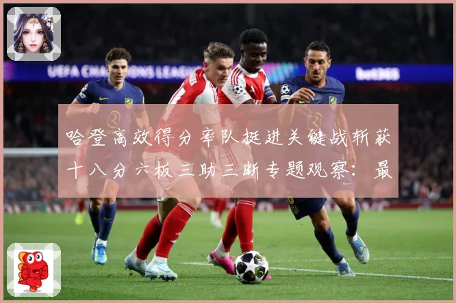 哈登高效得分率队挺进关键战斩获十八分六板三助三断专题观察：最新赛事动态与深度分析