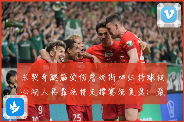 东契奇腿筋受伤詹姆斯回归持球核心湖人再靠老将支撑赛场复盘：最新赛事动态与深度分析