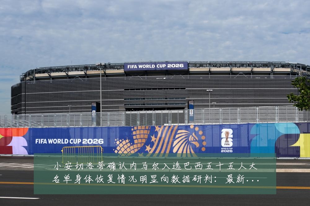 小安切洛蒂确认内马尔入选巴西五十五人大名单身体恢复情况明显向数据研判:最新赛事动态与深度分析