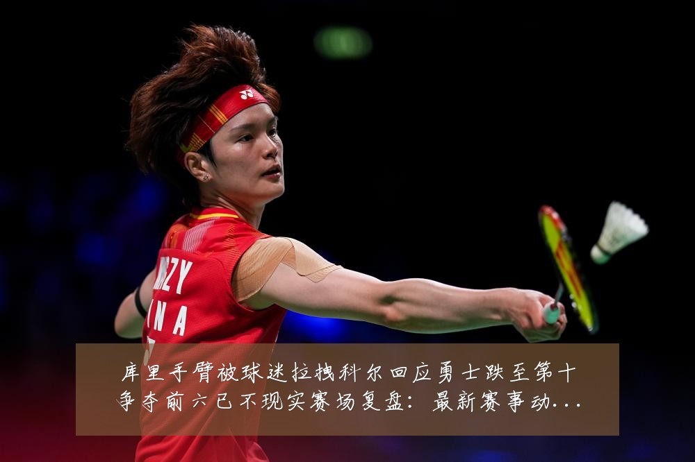 库里手臂被球迷拉拽科尔回应勇士跌至第十争夺前六已不现实赛场复盘:最新赛事动态与深度分析