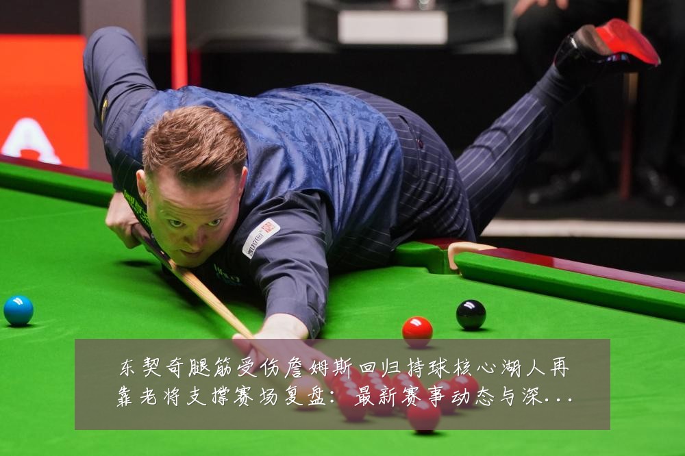 东契奇腿筋受伤詹姆斯回归持球核心湖人再靠老将支撑赛场复盘:最新赛事动态与深度分析