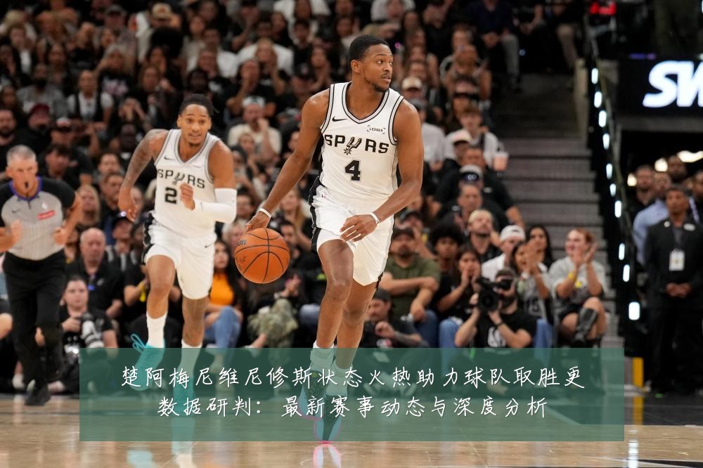 楚阿梅尼维尼修斯状态火热助力球队取胜更数据研判:最新赛事动态与深度分析