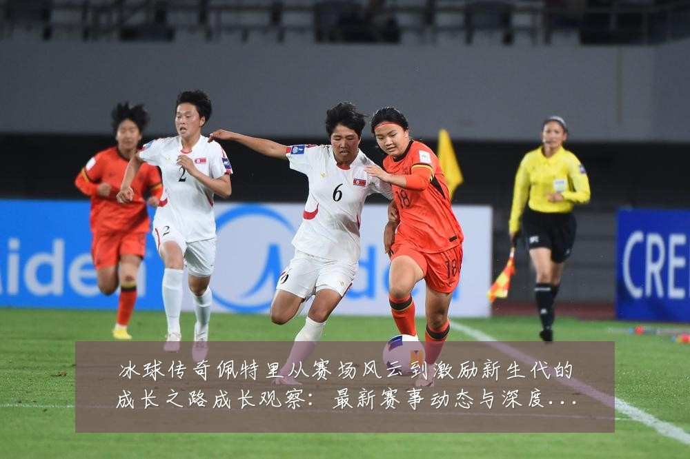 冰球传奇佩特里从赛场风云到激励新生代的成长之路成长观察:最新赛事动态与深度分析