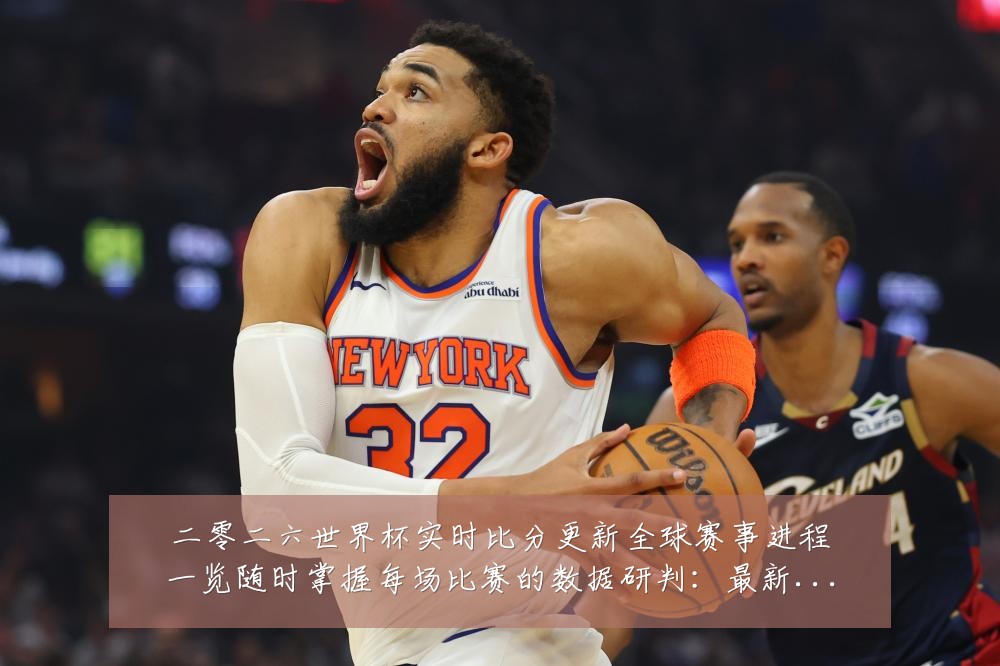 二零二六世界杯实时比分更新全球赛事进程一览随时掌握每场比赛的数据研判:最新赛事动态与深度分析